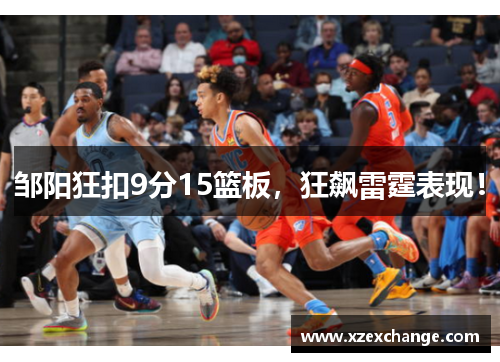 邹阳狂扣9分15篮板，狂飙雷霆表现！